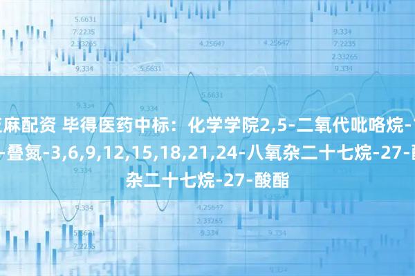 芝麻配资 毕得医药中标：化学学院2,5-二氧代吡咯烷-1-基1-叠氮-3,6,9,12,15,18,21,24-八氧杂二十七烷-27-酸酯