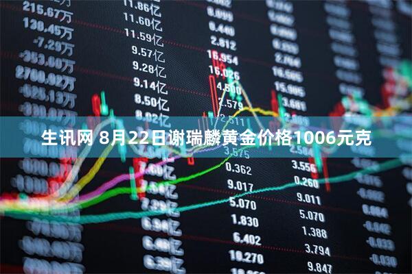生讯网 8月22日谢瑞麟黄金价格1006元克