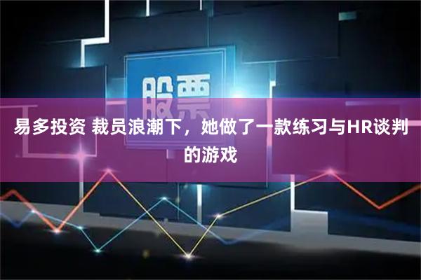 易多投资 裁员浪潮下，她做了一款练习与HR谈判的游戏
