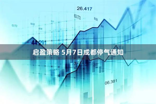 启盈策略 5月7日成都停气通知