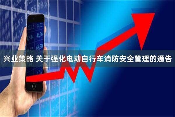 兴业策略 关于强化电动自行车消防安全管理的通告