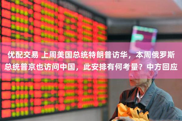 优配交易 上周美国总统特朗普访华，本周俄罗斯总统普京也访问中国，此安排有何考量？中方回应