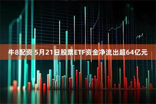 牛8配资 5月21日股票ETF资金净流出超64亿元