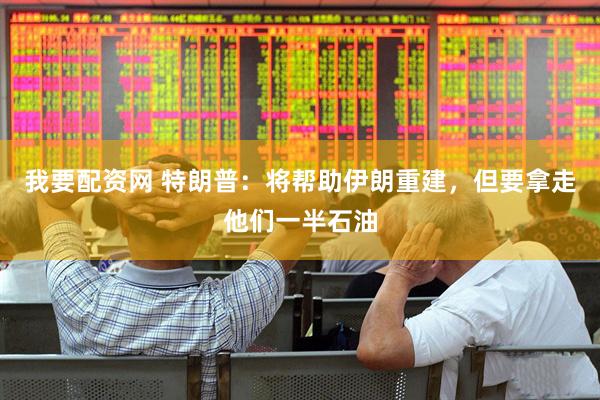 我要配资网 特朗普：将帮助伊朗重建，但要拿走他们一半石油